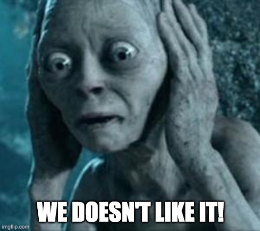Scared Gollum | WE DOESN'T LIKE IT! | image tagged in scared gollum | made w/ Imgflip meme maker