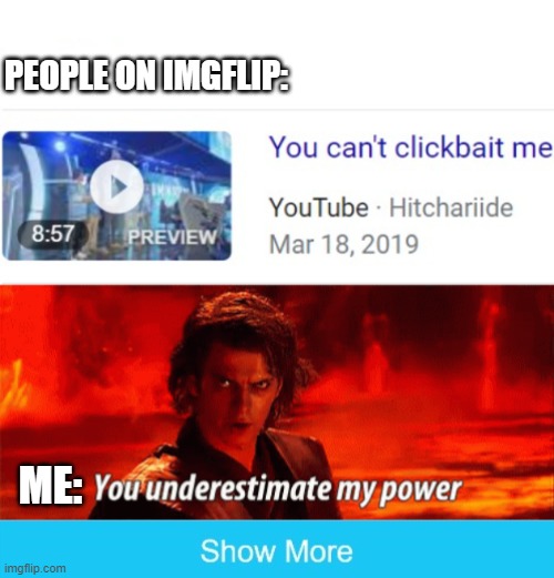 >:D | PEOPLE ON IMGFLIP:; ME: | image tagged in you underestimate my power,clickbait,funny,gottem | made w/ Imgflip meme maker