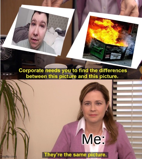 They're The Same Picture Meme | Me: | image tagged in memes,they're the same picture | made w/ Imgflip meme maker