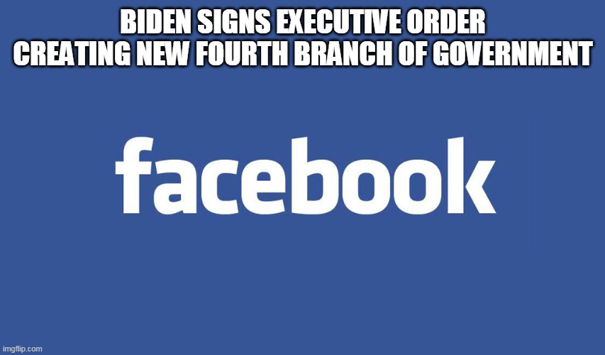 Like the first 3 aren't appalling enough | BIDEN SIGNS EXECUTIVE ORDER CREATING NEW FOURTH BRANCH OF GOVERNMENT | image tagged in memes | made w/ Imgflip meme maker