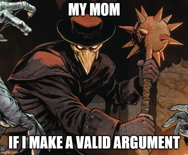 Valid argument | MY MOM; IF I MAKE A VALID ARGUMENT | image tagged in angry plague doctor | made w/ Imgflip meme maker