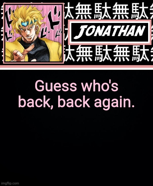 JONATHAN's back, back again. | Guess who's back, back again. | image tagged in jonathan part 2 | made w/ Imgflip meme maker