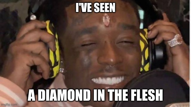 Diamond in the Flesh | I'VE SEEN; A DIAMOND IN THE FLESH | image tagged in shitpost,lil uzi vert | made w/ Imgflip meme maker