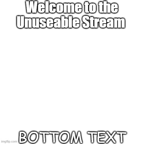 Welcome to the Unuseable Stream | Welcome to the Unuseable Stream; BOTTOM TEXT | image tagged in memes,blank transparent square,unuseable | made w/ Imgflip meme maker