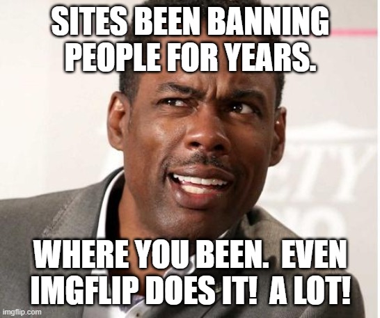 chris rock wut | SITES BEEN BANNING PEOPLE FOR YEARS. WHERE YOU BEEN.  EVEN IMGFLIP DOES IT!  A LOT! | image tagged in chris rock wut | made w/ Imgflip meme maker
