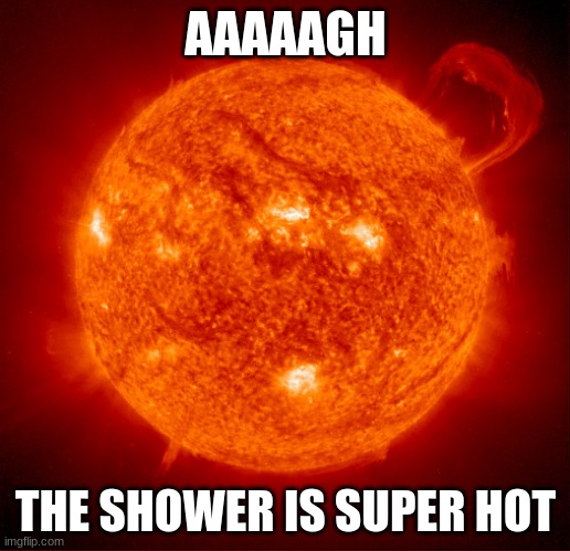 hot sun | AAAAAGH THE SHOWER IS SUPER HOT | image tagged in hot sun | made w/ Imgflip meme maker