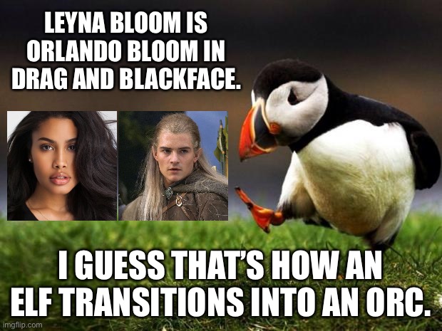 Preview of the hyper-sexualized and diverse Lord of the Rings on Amazon | LEYNA BLOOM IS ORLANDO BLOOM IN DRAG AND BLACKFACE. I GUESS THAT’S HOW AN ELF TRANSITIONS INTO AN ORC. | image tagged in memes,unpopular opinion puffin,lord of the rings,transgender,legolas,bad joke | made w/ Imgflip meme maker