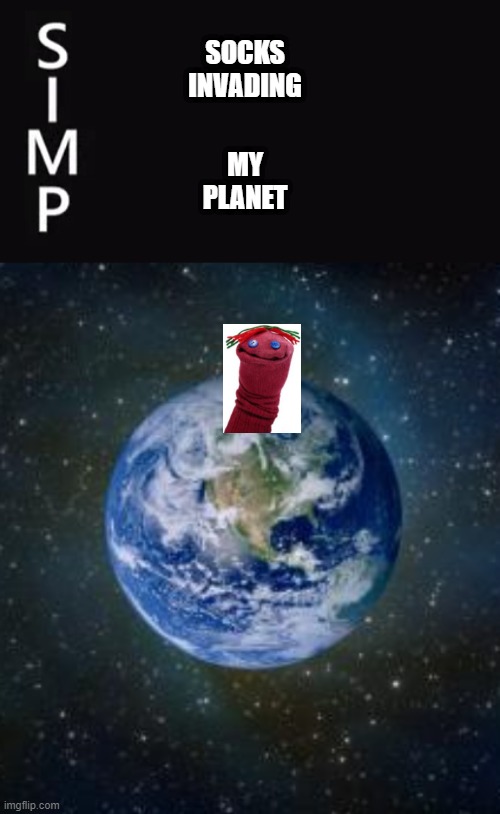 Socks | SOCKS




INVADING; MY






PLANET | image tagged in planet earth from space | made w/ Imgflip meme maker