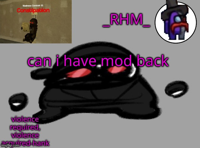 dsifhdsofhadusifgdshfdshbvcdsahgfsJK | can i have mod back | image tagged in rhm temp | made w/ Imgflip meme maker