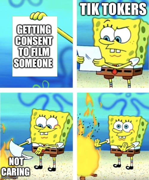 Spongebob Burning Paper | TIK TOKERS; GETTING CONSENT TO FILM SOMEONE; NOT CARING | image tagged in spongebob burning paper,memes | made w/ Imgflip meme maker