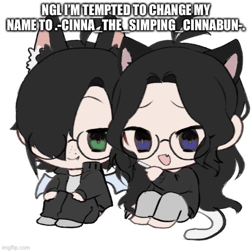 I’m tempted- | NGL I’M TEMPTED TO CHANGE MY NAME TO .-CINNA_THE_SIMPING_CINNABUN-. | image tagged in my ocs ig | made w/ Imgflip meme maker