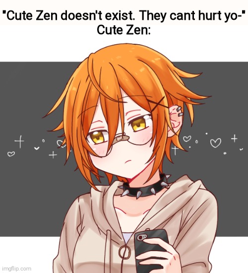 "Cute Zen doesn't exist. They cant hurt yo-"
Cute Zen: | made w/ Imgflip meme maker