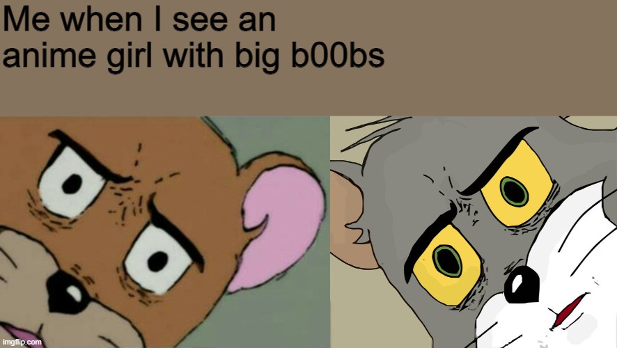 Me when I see an anime girl with big b00bs | image tagged in unsettled jerry,memes,unsettled tom | made w/ Imgflip meme maker