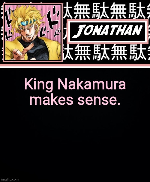 JONATHAN PART 2 | King Nakamura makes sense. | image tagged in jonathan part 2 | made w/ Imgflip meme maker