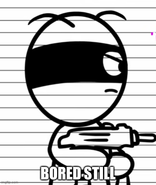 Jekoos 1 but he has a gun | BORED STILL | image tagged in jekoos 1 but he has a gun | made w/ Imgflip meme maker