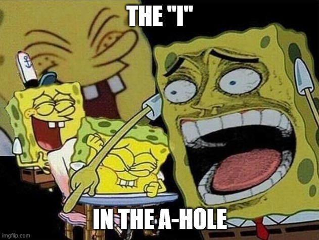 THE "I" IN THE A-HOLE | image tagged in spongebob laughing hysterically | made w/ Imgflip meme maker