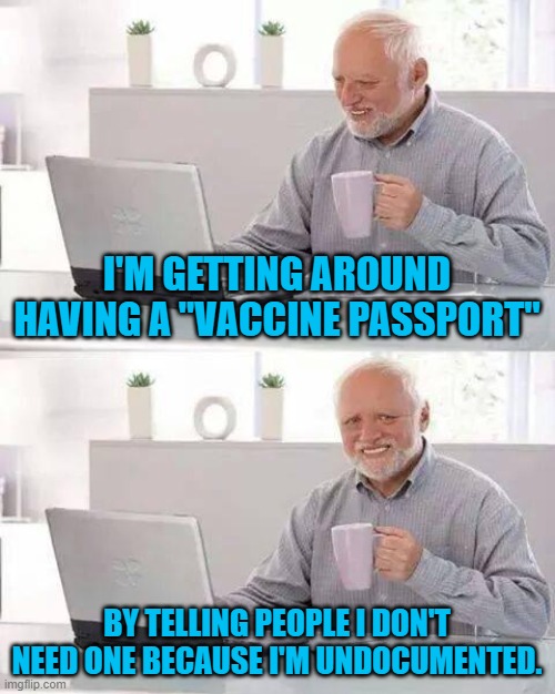 I think I'm going to be undocumented every time someone tells me I can't do something...... | I'M GETTING AROUND HAVING A "VACCINE PASSPORT"; BY TELLING PEOPLE I DON'T NEED ONE BECAUSE I'M UNDOCUMENTED. | image tagged in memes,hide the pain harold | made w/ Imgflip meme maker