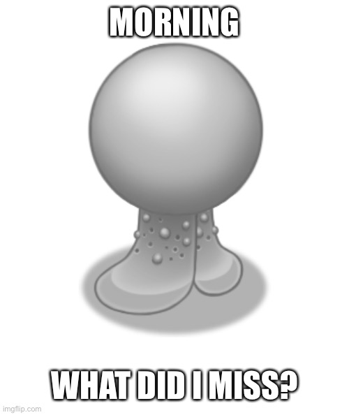 Gob | MORNING; WHAT DID I MISS? | image tagged in gob | made w/ Imgflip meme maker