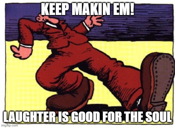 Keep On Trucking | KEEP MAKIN EM! LAUGHTER IS GOOD FOR THE SOUL | image tagged in keep on trucking | made w/ Imgflip meme maker