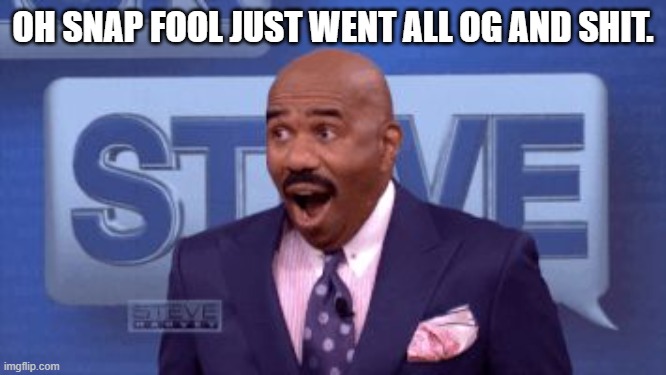 Oh snap! | OH SNAP FOOL JUST WENT ALL OG AND SHIT. | image tagged in oh snap | made w/ Imgflip meme maker