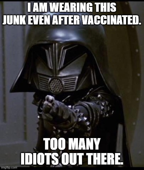 Dark helmet | I AM WEARING THIS JUNK EVEN AFTER VACCINATED. TOO MANY IDIOTS OUT THERE. | image tagged in dark helmet | made w/ Imgflip meme maker