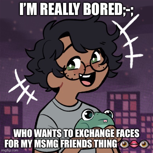✨ | I’M REALLY BORED;-;; WHO WANTS TO EXCHANGE FACES FOR MY MSMG FRIENDS THING 👁👄👁 | image tagged in ram3n picrew | made w/ Imgflip meme maker