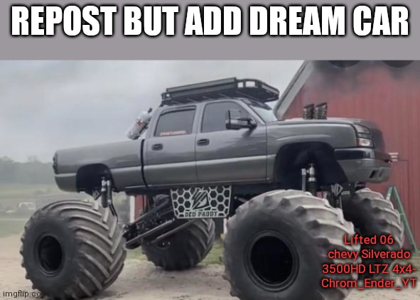 Lets make another trend | REPOST BUT ADD DREAM CAR; Lifted 06 chevy Silverado 3500HD LTZ 4x4- Chrom_Ender_YT | image tagged in monstermax | made w/ Imgflip meme maker