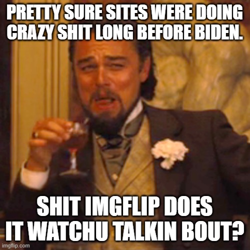 Laughing Leo Meme | PRETTY SURE SITES WERE DOING CRAZY SHIT LONG BEFORE BIDEN. SHIT IMGFLIP DOES IT WATCHU TALKIN BOUT? | image tagged in memes,laughing leo | made w/ Imgflip meme maker