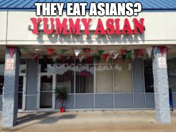 Asian yummy? | THEY EAT ASIANS? | image tagged in i've been there,my meme from old account | made w/ Imgflip meme maker