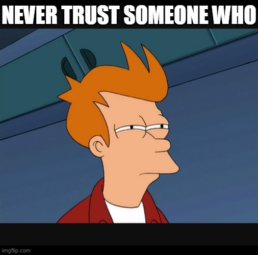 Sus | NEVER TRUST SOMEONE WHO | image tagged in never trust someone,sus,suspicious fry | made w/ Imgflip meme maker