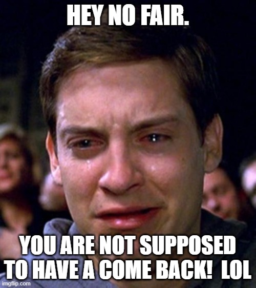 crying peter parker | HEY NO FAIR. YOU ARE NOT SUPPOSED TO HAVE A COME BACK!  LOL | image tagged in crying peter parker | made w/ Imgflip meme maker