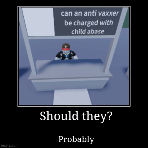 Should they | image tagged in funny,demotivationals,memes,anti vax,roblox,yes | made w/ Imgflip demotivational maker