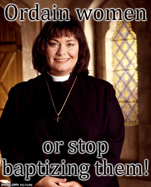 If they're not human enough to be priests, why do you let them in your churches? | Ordain women; or stop baptizing them! | image tagged in the vicar of dibley,misogyny,church lady,gender equality | made w/ Imgflip meme maker