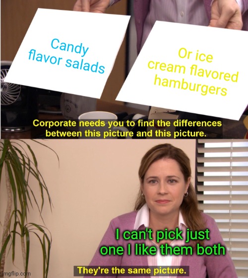 I Don't know | Candy flavor salads; Or ice cream flavored hamburgers; I can't pick just one I like them both | image tagged in memes,they're the same picture | made w/ Imgflip meme maker