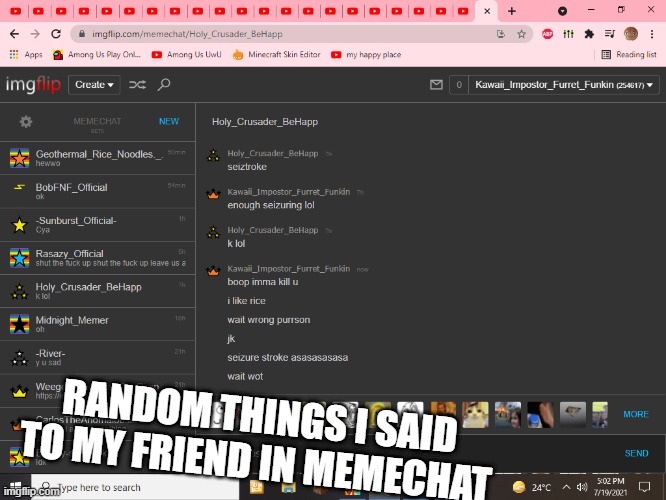 haha yeah im weird (wait does this meme even count) | RANDOM THINGS I SAID TO MY FRIEND IN MEMECHAT | made w/ Imgflip meme maker