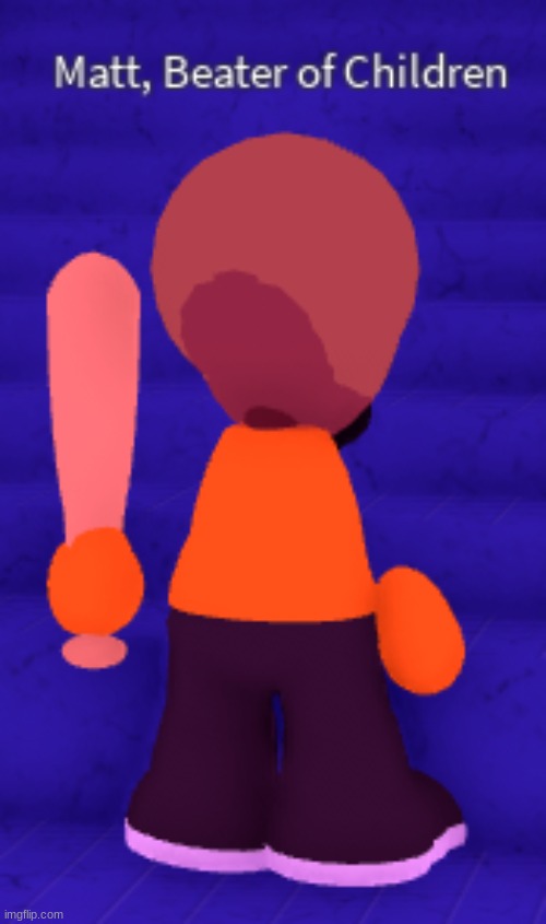 Matt, Beater of Children | image tagged in matt beater of children | made w/ Imgflip meme maker