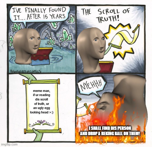 The Scroll Of Truth Meme | meme man, if ur reading dis scroll of truth, ur an ugly egg looking head >:); I SHALL FIND DIS PERSON AND DROP A REKING BALL ON THEM! | image tagged in memes,the scroll of truth | made w/ Imgflip meme maker
