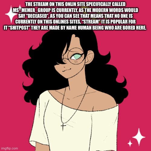 Bruh | THE STREAM ON THIS ONLIN SITE SPECIFICALLY CALLED MS_MEMER_GROUP IS CURRENTLY, AS THE MODERN WORDS WOULD SAY “DECEASED”, AS YOU CAN SEE THAT MEANS THAT NO ONE IS CURRENTLY ON THIS ONLINES SITES, “STREAM” IT IS POPULAR FOR IT “SHITPOST” THEY ARE MADE BY NAME HUMAN BEING WHO ARE BORED HERE. | image tagged in ram3n picrew wooo | made w/ Imgflip meme maker