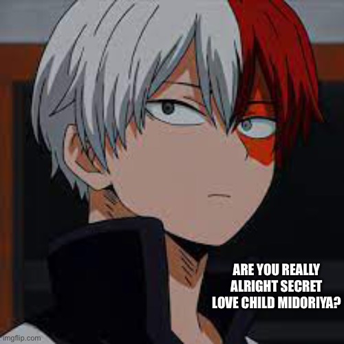 Are you really almights secret love child midoriya? | ARE YOU REALLY ALRIGHT SECRET LOVE CHILD MIDORIYA? | image tagged in not my picture,anime meme,mha | made w/ Imgflip meme maker