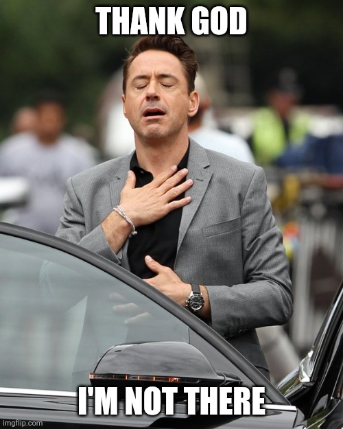 Relief | THANK GOD I'M NOT THERE | image tagged in relief | made w/ Imgflip meme maker