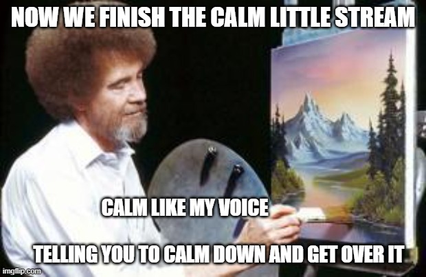 BoB ross | NOW WE FINISH THE CALM LITTLE STREAM; CALM LIKE MY VOICE                                                         TELLING YOU TO CALM DOWN AND GET OVER IT | image tagged in bob ross | made w/ Imgflip meme maker