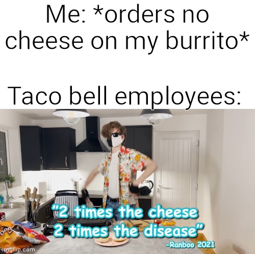 Ranboo | Me: *orders no cheese on my burrito*; Taco bell employees: | image tagged in custom template | made w/ Imgflip meme maker