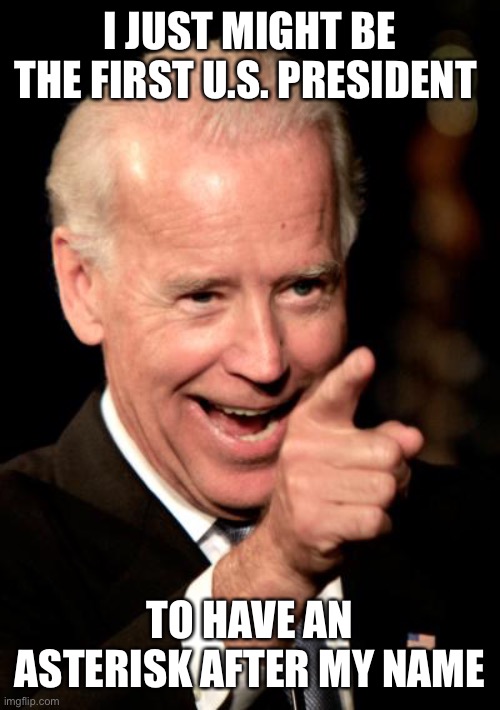 U.S. President Joseph Robinette Biden, Jr.* | I JUST MIGHT BE THE FIRST U.S. PRESIDENT; TO HAVE AN ASTERISK AFTER MY NAME | image tagged in memes,smilin biden,asterisk | made w/ Imgflip meme maker