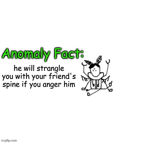 Anomaly Fact | he will strangle you with your friend's spine if you anger him | image tagged in anomaly fact | made w/ Imgflip meme maker