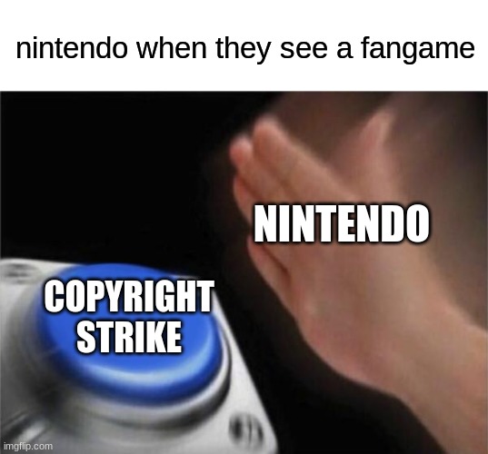 nintendo be like | nintendo when they see a fangame; NINTENDO; COPYRIGHT
STRIKE | image tagged in memes,blank nut button | made w/ Imgflip meme maker