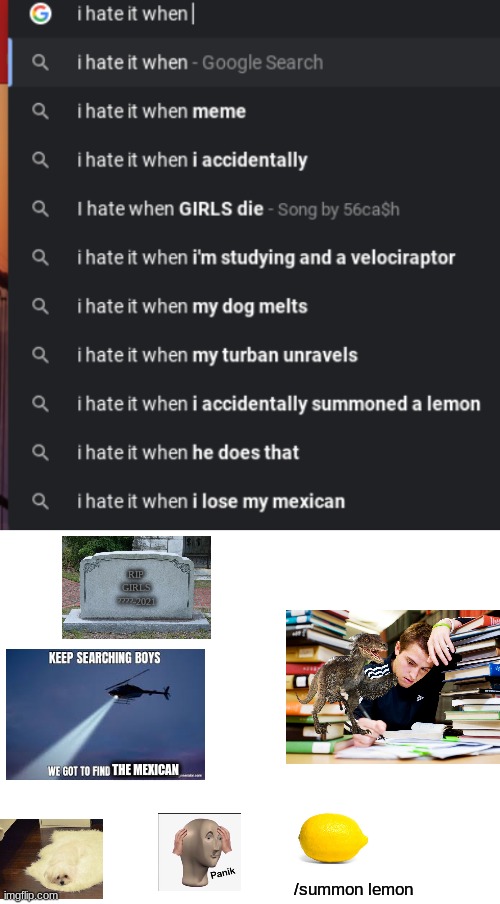 What the- |  RIP
GIRLS
????-2021; THE MEXICAN; /summon lemon | image tagged in blank white template,i hate it when,memes,funny,google search,oh wow are you actually reading these tags | made w/ Imgflip meme maker