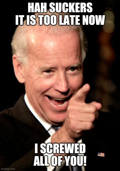 Smilin Biden Meme | HAH SUCKERS IT IS TOO LATE NOW I SCREWED ALL OF YOU! | image tagged in memes,smilin biden | made w/ Imgflip meme maker