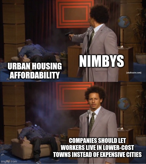 There's nothing inherently expensive about cities | NIMBYS; URBAN HOUSING AFFORDABILITY; COMPANIES SHOULD LET WORKERS LIVE IN LOWER-COST TOWNS INSTEAD OF EXPENSIVE CITIES | image tagged in memes,who killed hannibal | made w/ Imgflip meme maker