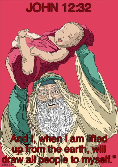 Immanuel | JOHN 12:32; And I, when I am lifted up from the earth, will draw all people to myself.” | image tagged in salvation | made w/ Imgflip meme maker