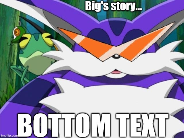 Froggy is gonna make me go insane... | Big's story... BOTTOM TEXT | image tagged in big the cat,froggy,sonic adventure,dreamcast,why are you reading this,stop reading the tags | made w/ Imgflip meme maker
